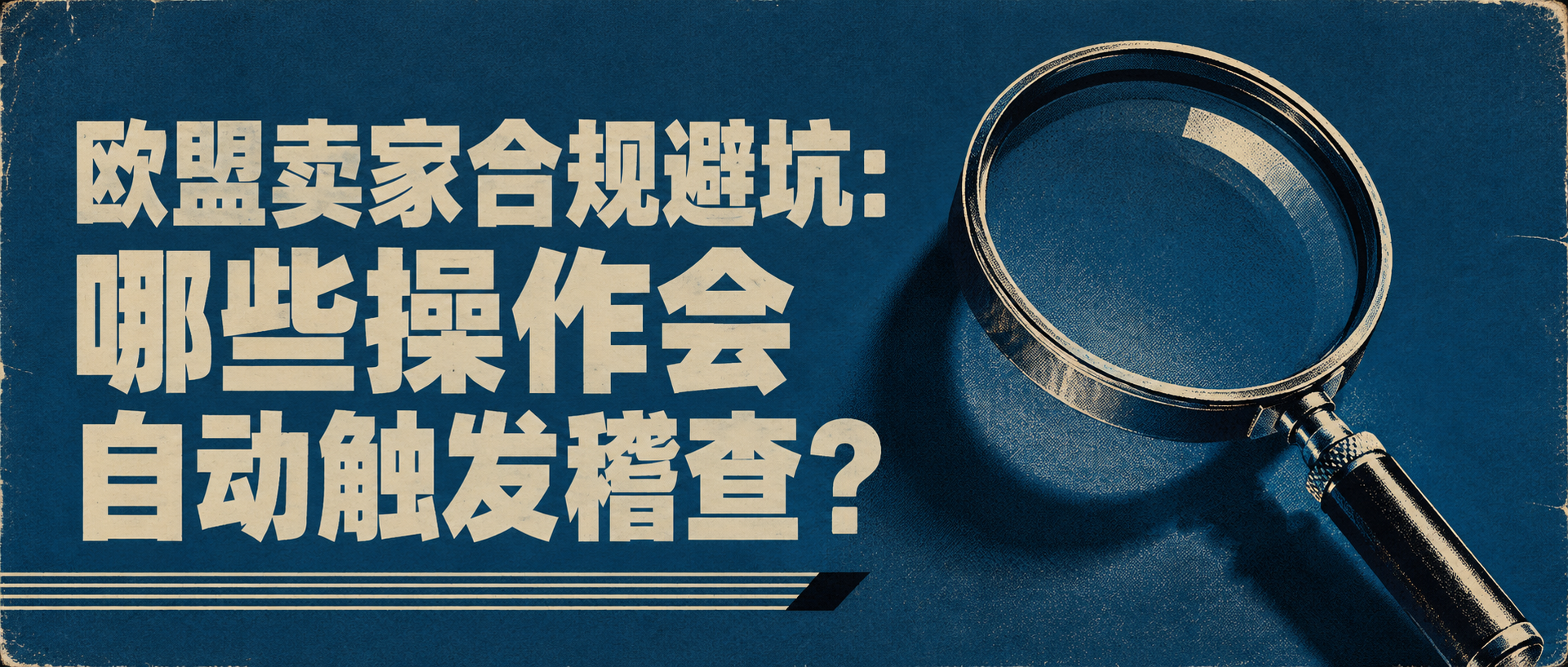 欧盟卖家合规避坑：哪些操作会自动触发稽查？